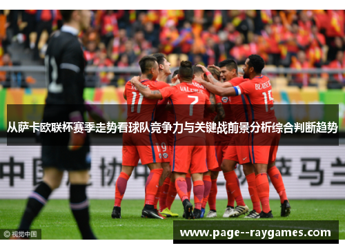 从萨卡欧联杯赛季走势看球队竞争力与关键战前景分析综合判断趋势 从萨卡欧联杯赛季走势看球队竞争力与关键战前景分析综合判断趋势