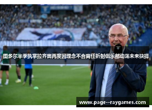 图多尔半季执掌拉齐奥再度因理念不合离任折射俱乐部动荡未来抉择 图多尔半季执掌拉齐奥再度因理念不合离任折射俱乐部动荡未来抉择