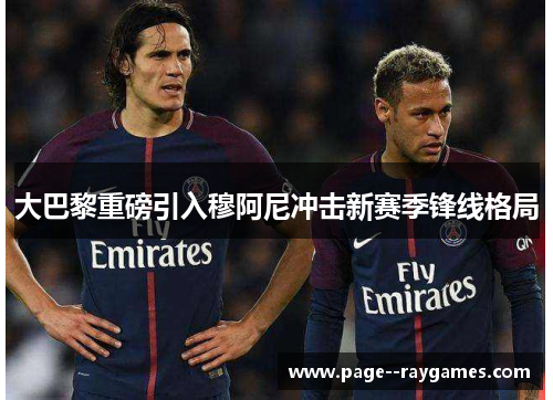大巴黎重磅引入穆阿尼冲击新赛季锋线格局