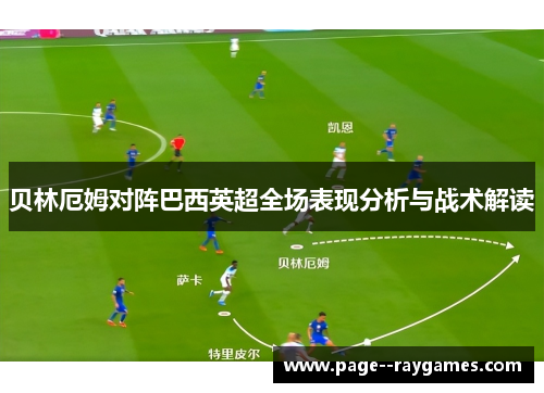 贝林厄姆对阵巴西英超全场表现分析与战术解读