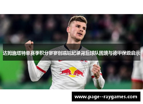 达姆施塔特单赛季积分寥寥创尴尬纪录背后球队困境与德甲保级启示