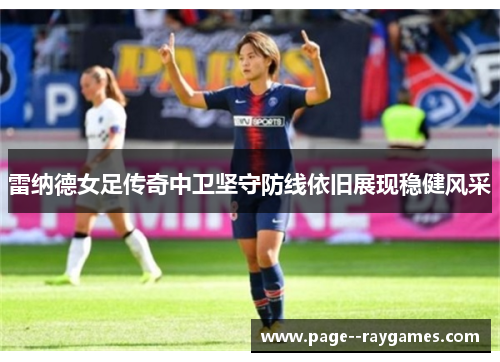雷纳德女足传奇中卫坚守防线依旧展现稳健风采