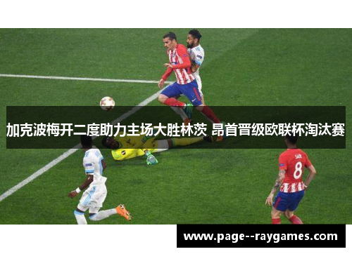 加克波梅开二度助力主场大胜林茨 昂首晋级欧联杯淘汰赛