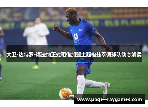大卫·达特罗·福法纳正式租借加盟土超格兹泰佩球队动态解读