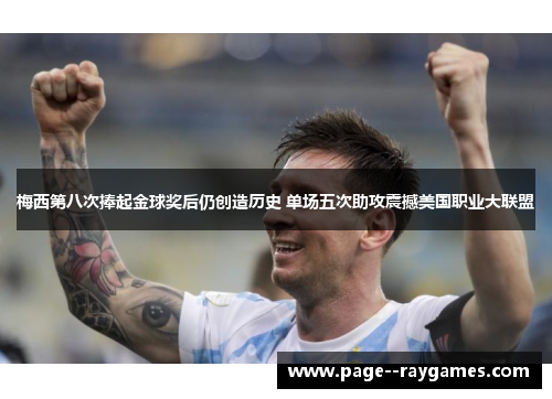 梅西第八次捧起金球奖后仍创造历史 单场五次助攻震撼美国职业大联盟