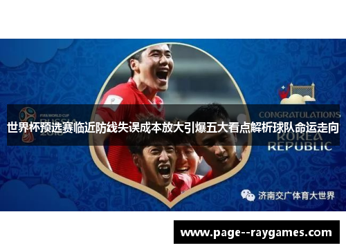 世界杯预选赛临近防线失误成本放大引爆五大看点解析球队命运走向