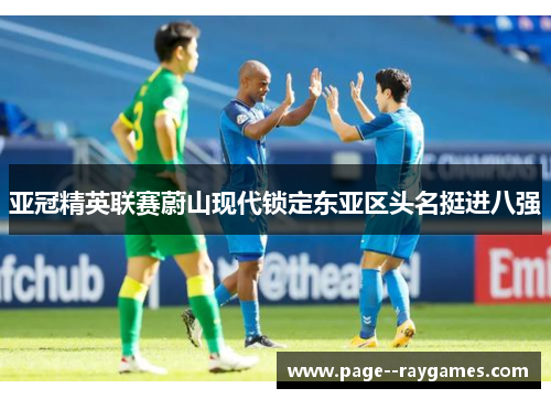 亚冠精英联赛蔚山现代锁定东亚区头名挺进八强