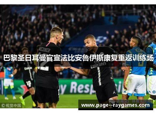 巴黎圣日耳曼官宣法比安鲁伊斯康复重返训练场 巴黎圣日耳曼官宣法比安鲁伊斯康复重返训练场
