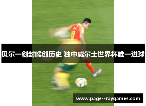 贝尔一剑封喉创历史 独中威尔士世界杯唯一进球