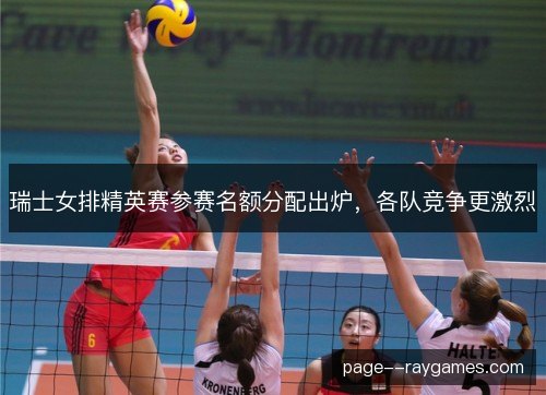 瑞士女排精英赛参赛名额分配出炉，各队竞争更激烈