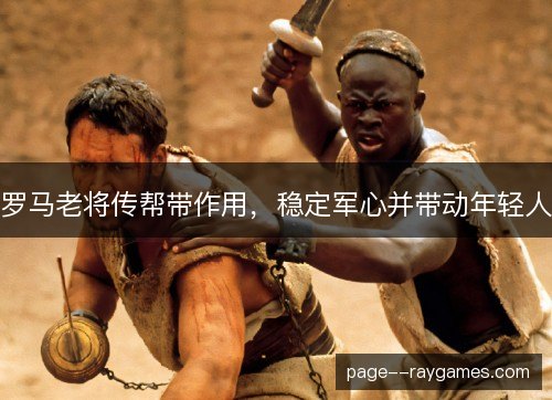 罗马老将传帮带作用，稳定军心并带动年轻人
