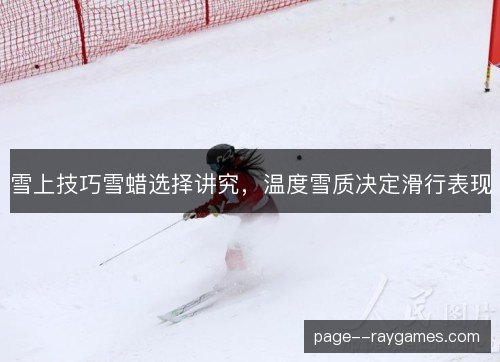 雪上技巧雪蜡选择讲究,温度雪质决定滑行表现 雪上技巧雪蜡选择讲究,温度雪质决定滑行表现