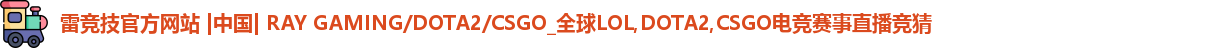 雷竞技官方网站 |中国| RAY GAMING/DOTA2/CSGO_全球LOL,DOTA2,CSGO电竞赛事直播竞猜